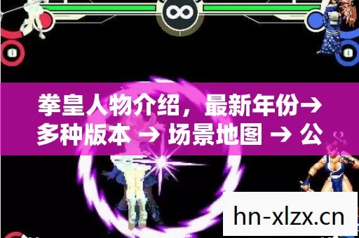 拳皇人物介绍,最新年份→多种版本 → 场景地图 → 公布拳皇人物介绍排名? → 警告避坑 → 解答疑问 拳皇人物介绍,最新年份→多种版本 → 场景地图 → 公布拳皇人物介绍排名? → 警告避坑 → 解答疑问