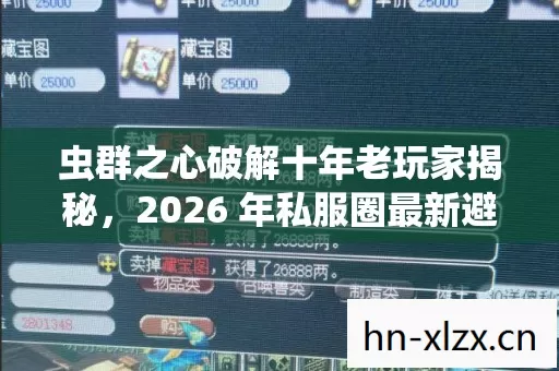 虫群之心破解十年老玩家揭秘,2026 年私服圈最新避坑指南与玩法技巧 虫群之心破解十年老玩家揭秘,2026 年私服圈最新避坑指南与玩法技巧