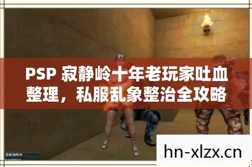 PSP 寂静岭十年老玩家吐血整理,私服乱象整治全攻略 PSP 寂静岭十年老玩家吐血整理,私服乱象整治全攻略