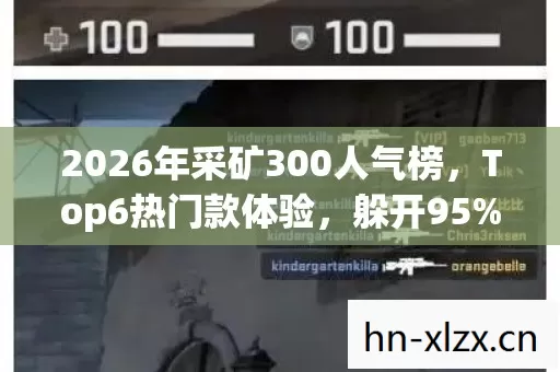 2026年采矿300人气榜,Top6热门款体验,躲开95%入门陷阱 2026年采矿300人气榜,Top6热门款体验,躲开95%入门陷阱