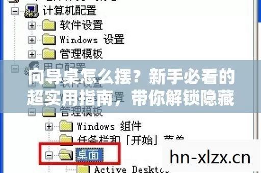 向导桌怎么摆?新手必看的超实用指南,带你解锁隐藏玩法! 向导桌怎么摆?新手必看的超实用指南,带你解锁隐藏玩法!