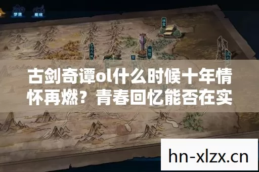 古剑奇谭ol什么时候十年情怀再燃?青春回忆能否在实测认证中重焕光彩? 古剑奇谭ol什么时候十年情怀再燃?青春回忆能否在实测认证中重焕光彩?