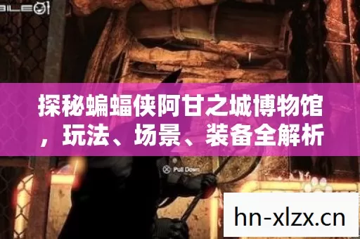 探秘蝙蝠侠阿甘之城博物馆,玩法、场景、装备全解析,避坑指南大公开 探秘蝙蝠侠阿甘之城博物馆,玩法、场景、装备全解析,避坑指南大公开