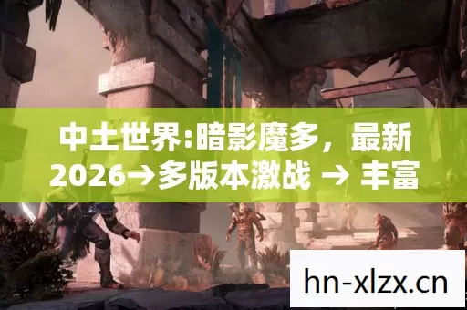 中土世界:暗影魔多,最新2026→多版本激战 → 丰富场景地图探秘 → 能否公布排名?→ 新手必看避坑指南 → 常见疑问全解答 中土世界:暗影魔多,最新2026→多版本激战 → 丰富场景地图探秘 → 能否公布排名?→ 新手必看避坑指南 → 常见疑问全解答