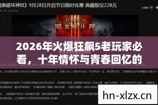 2026年火爆狂飙5老玩家必看,十年情怀与青春回忆的实测认证指南! 2026年火爆狂飙5老玩家必看,十年情怀与青春回忆的实测认证指南!