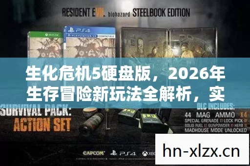 生化危机5硬盘版,2026年生存冒险新玩法全解析,实用指南助你畅玩 生化危机5硬盘版,2026年生存冒险新玩法全解析,实用指南助你畅玩