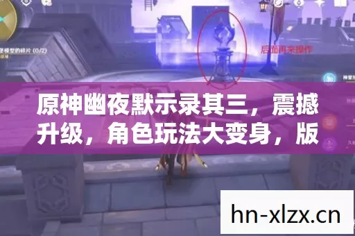 原神幽夜默示录其三,震撼升级,角色玩法大变身,版本惊喜不断! 原神幽夜默示录其三,震撼升级,角色玩法大变身,版本惊喜不断!