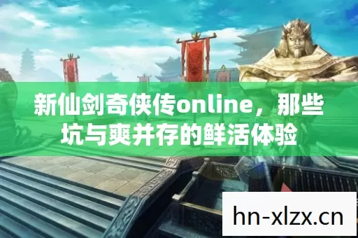 新仙剑奇侠传online,那些坑与爽并存的鲜活体验 新仙剑奇侠传online,那些坑与爽并存的鲜活体验