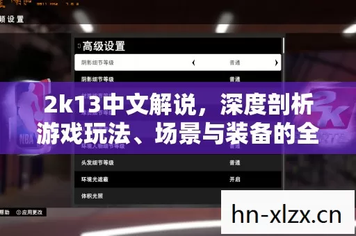 2k13中文解说,深度剖析游戏玩法、场景与装备的全方位指南 2k13中文解说,深度剖析游戏玩法、场景与装备的全方位指南