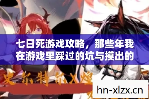 七日死游戏攻略,那些年我在游戏里踩过的坑与摸出的野路子 七日死游戏攻略,那些年我在游戏里踩过的坑与摸出的野路子