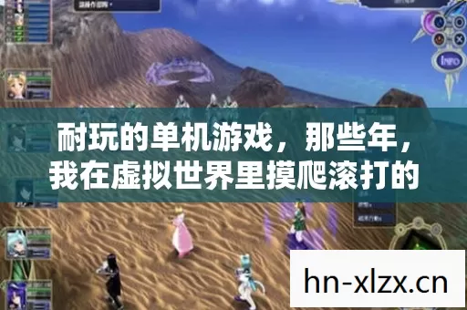 耐玩的单机游戏,那些年,我在虚拟世界里摸爬滚打的日子 耐玩的单机游戏,那些年,我在虚拟世界里摸爬滚打的日子