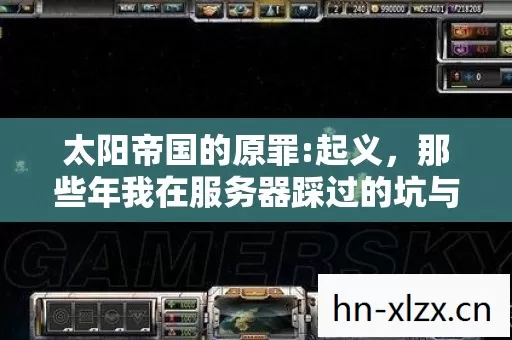 太阳帝国的原罪:起义,那些年我在服务器踩过的坑与摸出的野路子 太阳帝国的原罪:起义,那些年我在服务器踩过的坑与摸出的野路子