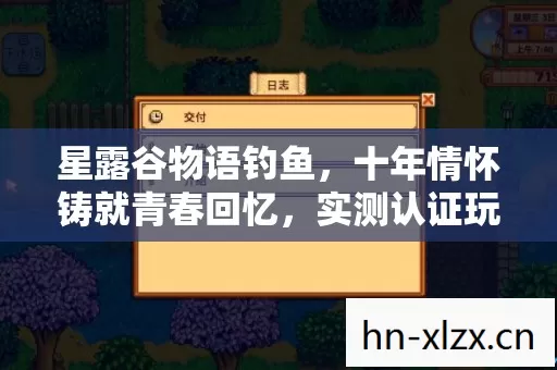 星露谷物语钓鱼,十年情怀铸就青春回忆,实测认证玩法大揭秘!你还记得吗? 星露谷物语钓鱼,十年情怀铸就青春回忆,实测认证玩法大揭秘!你还记得吗?