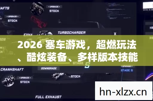 2026 塞车游戏,超燃玩法、酷炫装备、多样版本技能地图全解析 2026 塞车游戏,超燃玩法、酷炫装备、多样版本技能地图全解析