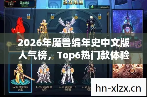 2026年魔兽编年史中文版人气榜,Top6热门款体验,躲开95%入门陷阱 2026年魔兽编年史中文版人气榜,Top6热门款体验,躲开95%入门陷阱