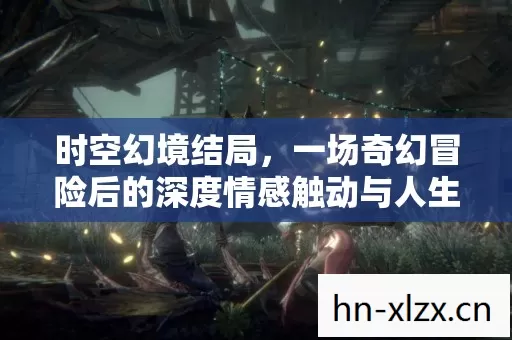 一场奇幻冒险后的深度情感触动与人生领悟图片