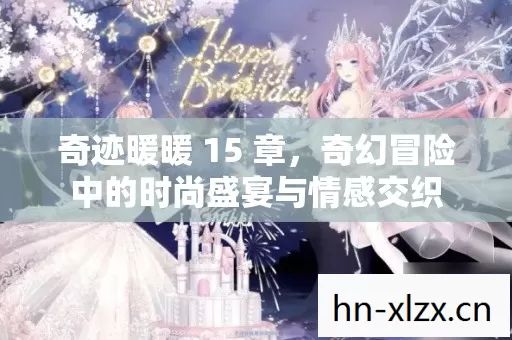 奇迹暖暖 15 章,奇幻冒险中的时尚盛宴与情感交织 奇迹暖暖 15 章,奇幻冒险中的时尚盛宴与情感交织