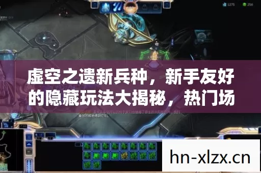 虚空之遗新兵种,新手友好的隐藏玩法大揭秘,热门场景必坑指南 虚空之遗新兵种,新手友好的隐藏玩法大揭秘,热门场景必坑指南