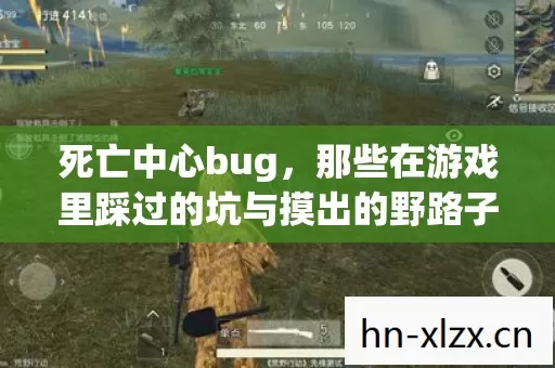 死亡中心bug,那些在游戏里踩过的坑与摸出的野路子 死亡中心bug,那些在游戏里踩过的坑与摸出的野路子
