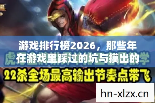游戏排行榜2026,那些年在游戏里踩过的坑与摸出的野路子 游戏排行榜2026,那些年在游戏里踩过的坑与摸出的野路子
