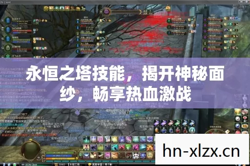 永恒之塔技能,揭开神秘面纱,畅享热血激战 永恒之塔技能,揭开神秘面纱,畅享热血激战