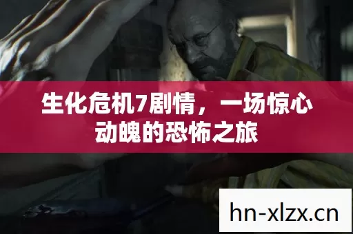生化危机7剧情,一场惊心动魄的恐怖之旅 生化危机7剧情,一场惊心动魄的恐怖之旅