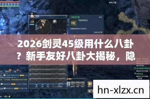 2026剑灵45级用什么八卦?新手友好八卦大揭秘,隐藏玩法等你发掘! 2026剑灵45级用什么八卦?新手友好八卦大揭秘,隐藏玩法等你发掘!
