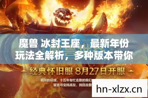 魔兽 冰封王座,最新年份玩法全解析,多种版本带你领略别样游戏世界 魔兽 冰封王座,最新年份玩法全解析,多种版本带你领略别样游戏世界