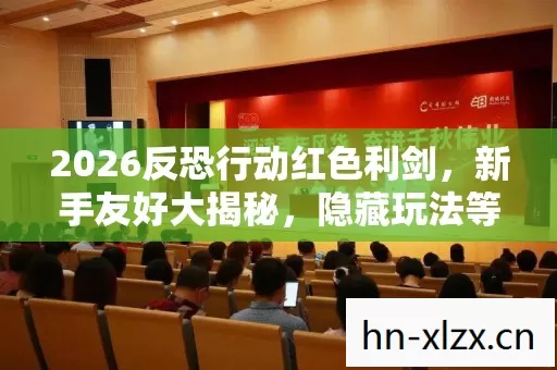 2026反恐行动红色利剑,新手友好大揭秘,隐藏玩法等你探索 2026反恐行动红色利剑,新手友好大揭秘,隐藏玩法等你探索