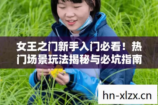 热门场景玩法揭秘与必坑指南大公开图片