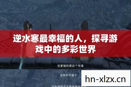 逆水寒最幸福的人,探寻游戏中的多彩世界 逆水寒最幸福的人,探寻游戏中的多彩世界