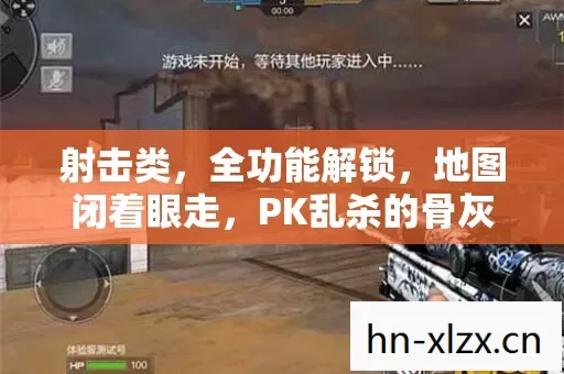 射击类，全功能解锁，地图闭着眼走，PK乱杀的骨灰级老炮玩法