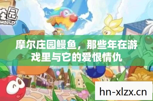 摩尔庄园鳗鱼,那些年在游戏里与它的爱恨情仇 摩尔庄园鳗鱼,那些年在游戏里与它的爱恨情仇