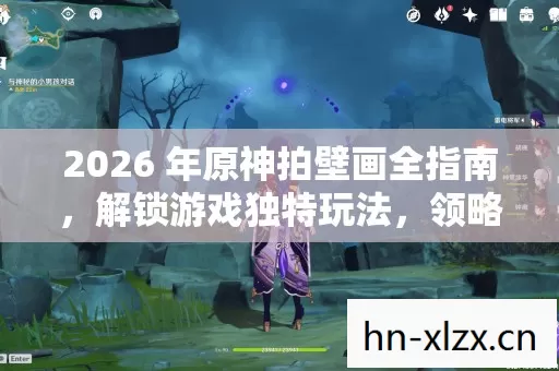 2026 年原神拍壁画全指南,解锁游戏独特玩法,领略别样精彩! 2026 年原神拍壁画全指南,解锁游戏独特玩法,领略别样精彩!