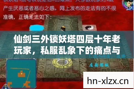 仙剑三外锁妖塔四层十年老玩家,私服乱象下的痛点与破局之道 仙剑三外锁妖塔四层十年老玩家,私服乱象下的痛点与破局之道