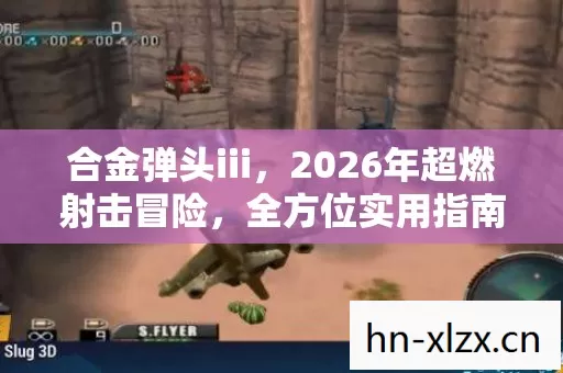 合金弹头iii,2026年超燃射击冒险,全方位实用指南大揭秘! 合金弹头iii,2026年超燃射击冒险,全方位实用指南大揭秘!