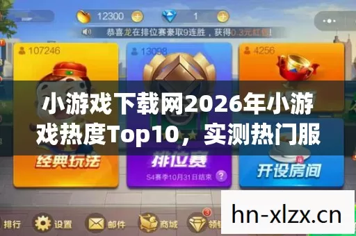 小游戏下载网2026年小游戏热度Top10,实测热门服,新手避坑指南!你玩对了吗? 小游戏下载网2026年小游戏热度Top10,实测热门服,新手避坑指南!你玩对了吗?