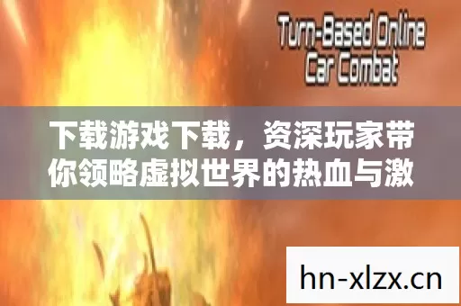 资深玩家带你领略虚拟世界的热血与激情图片