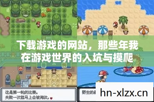 下载游戏的网站,那些年我在游戏世界的入坑与摸爬 下载游戏的网站,那些年我在游戏世界的入坑与摸爬