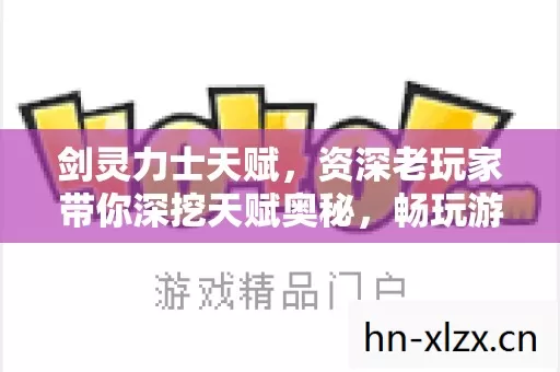 剑灵力士天赋,资深老玩家带你深挖天赋奥秘,畅玩游戏世界 剑灵力士天赋,资深老玩家带你深挖天赋奥秘,畅玩游戏世界