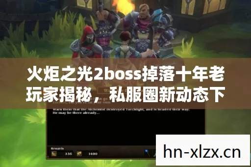 火炬之光2boss掉落十年老玩家揭秘,私服圈新动态下的掉落真相 火炬之光2boss掉落十年老玩家揭秘,私服圈新动态下的掉落真相
