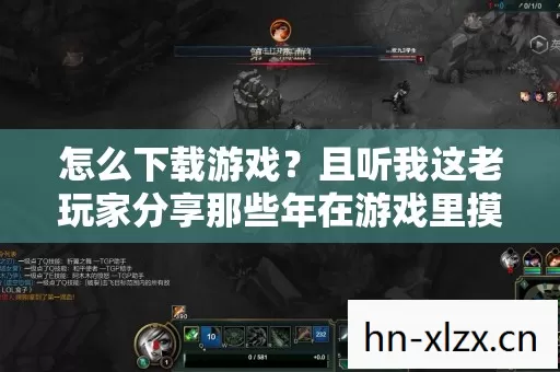 怎么下载游戏?且听我这老玩家分享那些年在游戏里摸爬滚打的经验 怎么下载游戏?且听我这老玩家分享那些年在游戏里摸爬滚打的经验