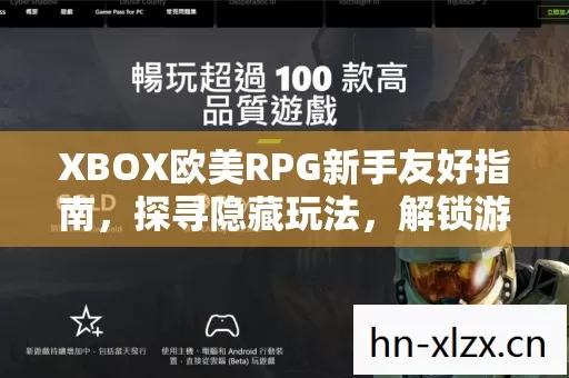 XBOX欧美RPG新手友好指南,探寻隐藏玩法,解锁游戏精彩 XBOX欧美RPG新手友好指南,探寻隐藏玩法,解锁游戏精彩