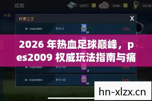 2026 年热血足球巅峰,pes2009 权威玩法指南与痛点全解 2026 年热血足球巅峰,pes2009 权威玩法指南与痛点全解