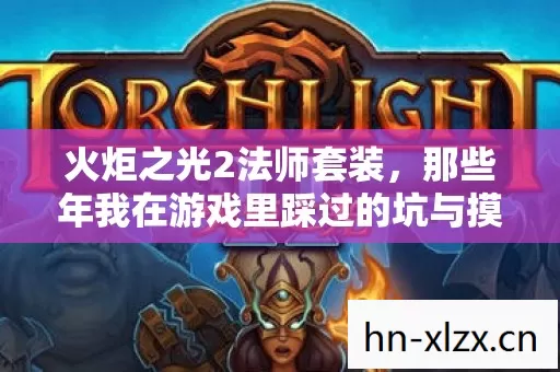 火炬之光2法师套装,那些年我在游戏里踩过的坑与摸出的野路子 火炬之光2法师套装,那些年我在游戏里踩过的坑与摸出的野路子
