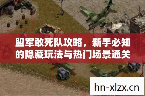 盟军敢死队攻略,新手必知的隐藏玩法与热门场景通关秘籍 盟军敢死队攻略,新手必知的隐藏玩法与热门场景通关秘籍