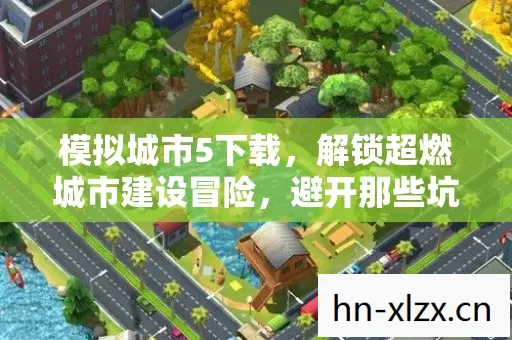 模拟城市5下载,解锁超燃城市建设冒险,避开那些坑! 模拟城市5下载,解锁超燃城市建设冒险,避开那些坑!