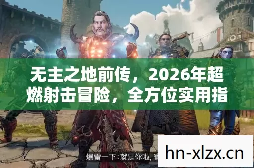 无主之地前传,2026年超燃射击冒险,全方位实用指南大揭秘! 无主之地前传,2026年超燃射击冒险,全方位实用指南大揭秘!