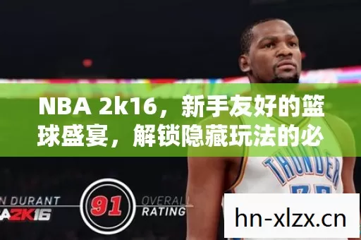 NBA 2k16,新手友好的篮球盛宴,解锁隐藏玩法的必玩之作 NBA 2k16,新手友好的篮球盛宴,解锁隐藏玩法的必玩之作