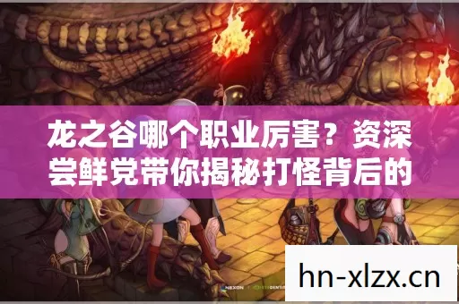 资深尝鲜党带你揭秘打怪背后的血泪史与野路子图片